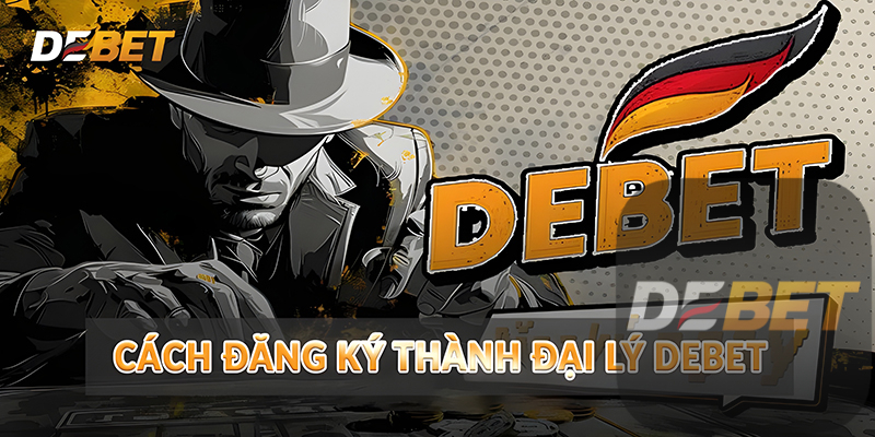 Đại lý Debet - Quyền lợi tốt & Hoa hồng khủng 2 Cách đăng ký thành đại lý Debet