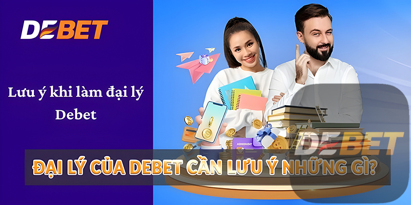 Đại lý Debet - Quyền lợi tốt & Hoa hồng khủng 3 Đại lý của Debet cần lưu ý những gì